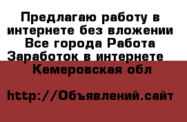 Предлагаю работу в интернете без вложении - Все города Работа » Заработок в интернете   . Кемеровская обл.